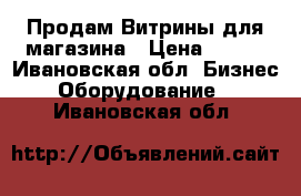 Продам Витрины для магазина › Цена ­ 400 - Ивановская обл. Бизнес » Оборудование   . Ивановская обл.